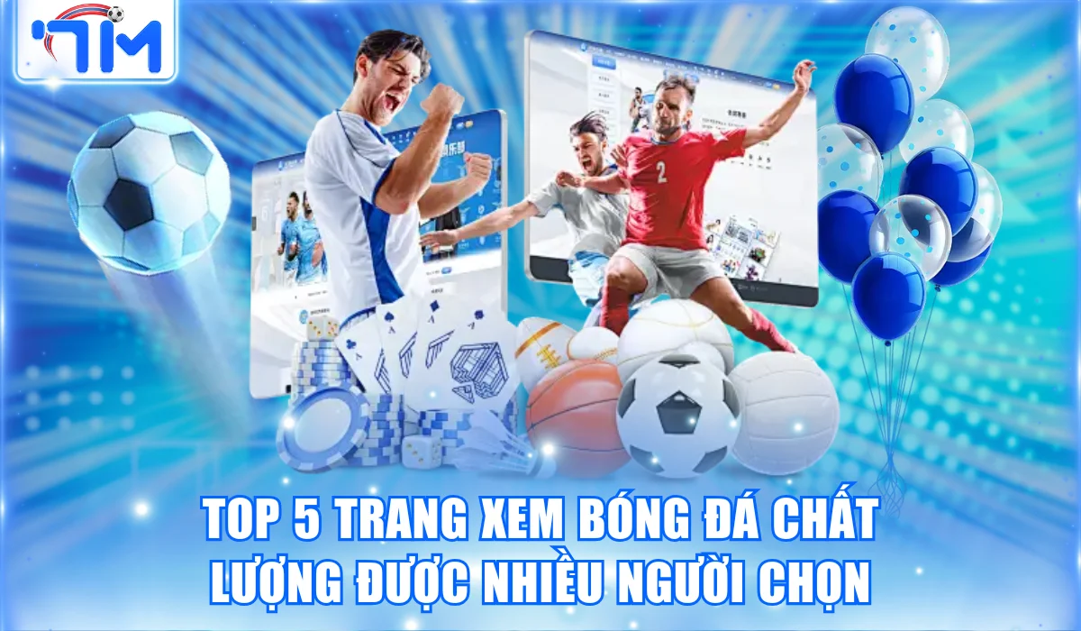 Top 5 Trang Xem Bóng Đá Chất Lượng Được Nhiều Người Tin Chọn