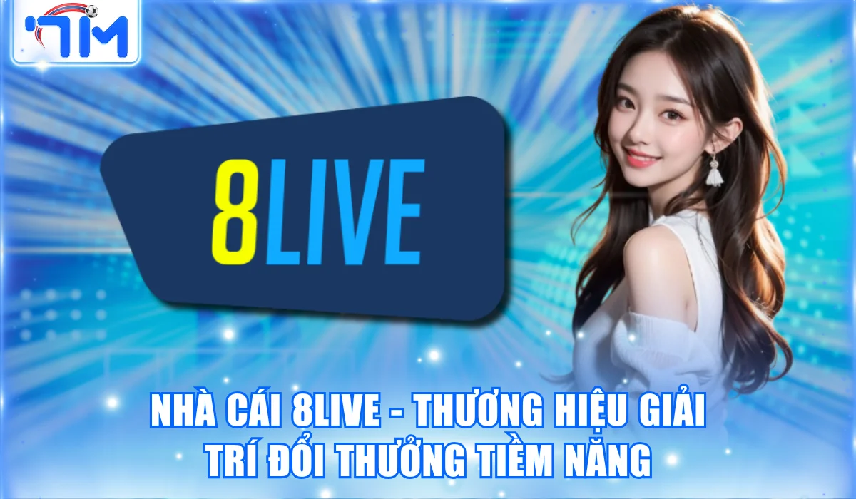 Nhà Cái 8LIVE – Thương Hiệu Giải Trí Đổi Thưởng Tiềm Năng
