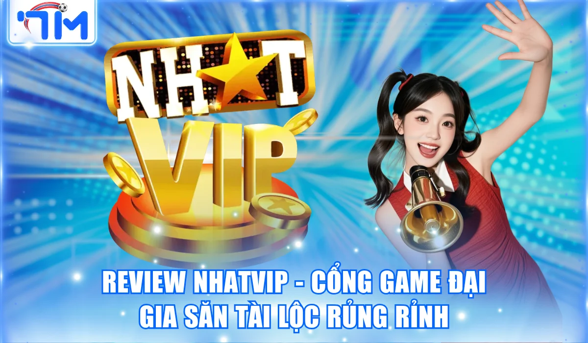 Review Nhatvip – Cổng Game Đại Gia Săn Tài Lộc Rủng Rỉnh