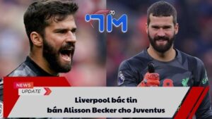 Liverpool bác tin bán Alisson Becker