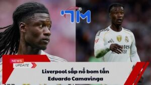 Liverpool sắp nổ bom tấn Eduardo Camavinga?