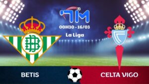 Soi kèo Betis vs Celta Vigo | 00h30 ngày 16/03