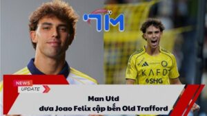 Man Utd đưa Joao Felix cập bến Old Trafford