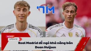 Real Madrid để ngỏ khả năng bán Dean Huijsen