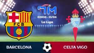 Soi kèo Barcelona vs Celta Vigo | 02h30 ngày 23/04