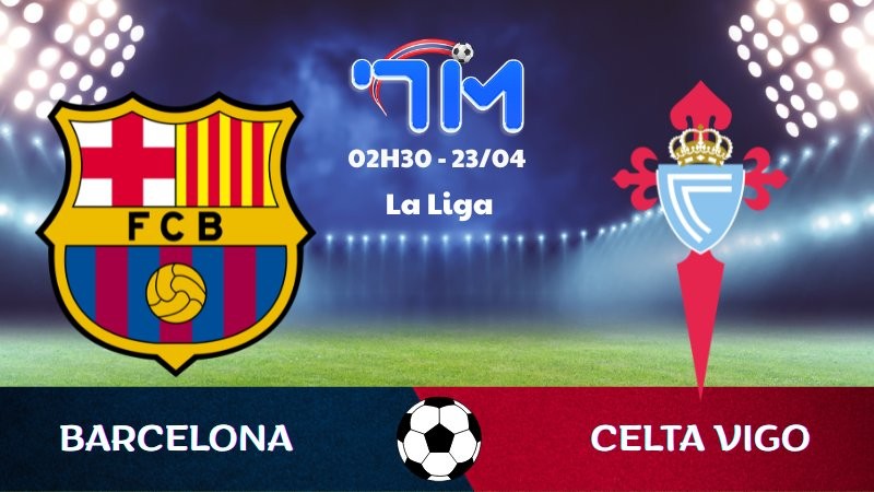 Soi kèo Barcelona vs Celta Vigo | 02h30 ngày 23/04