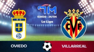 Soi kèo Oviedo vs Villarreal | 02h30 ngày 24/04