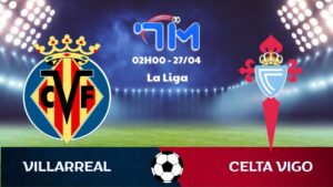 Soi kèo Villarreal vs Celta Vigo | 02h00 ngày 27/04