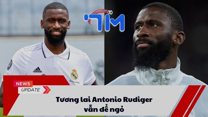 Tương lai Antonio Rudiger vẫn để ngỏ